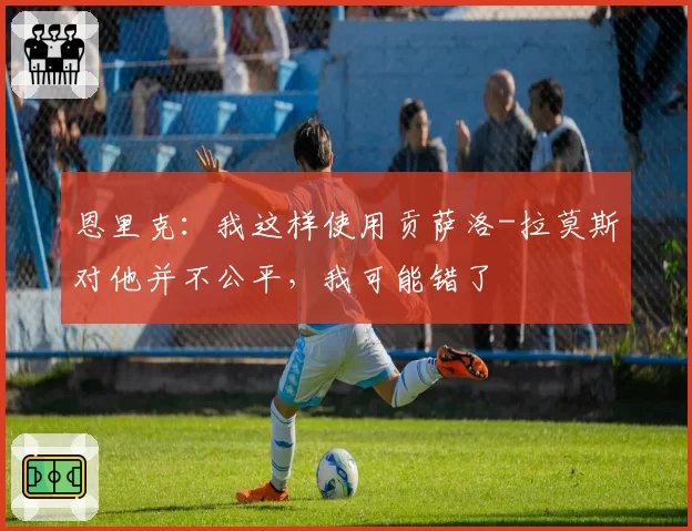 恩里克：我这样使用贡萨洛-拉莫斯对他并不公平，我可能错了