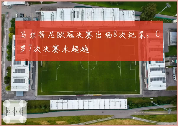 马尔蒂尼欧冠决赛出场8次纪录,C罗7次决赛未超越