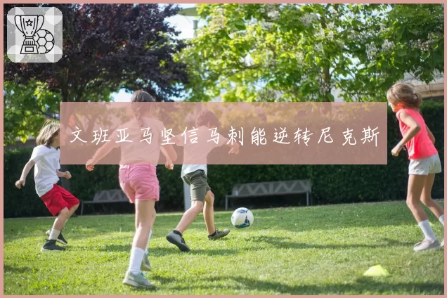 文班亚马坚信马刺能逆转尼克斯