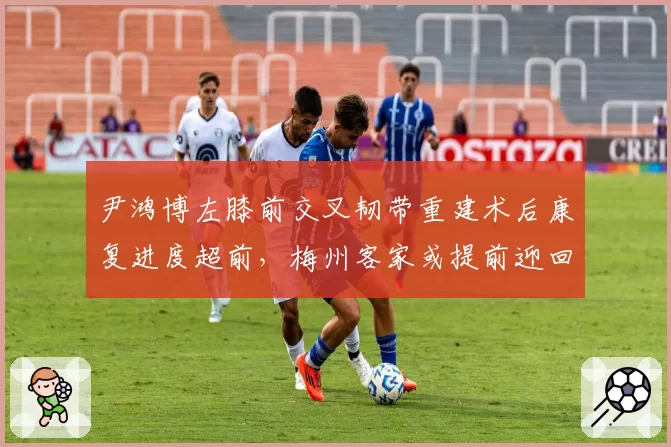 尹鸿博左膝前交叉韧带重建术后康复进度超前,梅州客家或提前迎回主力