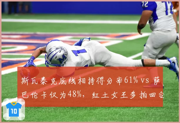 斯瓦泰克底线相持得分率61% vs 萨巴伦卡仅为48%，红土女王多拍回合掌控力碾压
