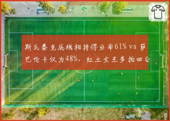 斯瓦泰克底线相持得分率61% vs 萨巴伦卡仅为48%，红土女王多拍回合掌控力碾压