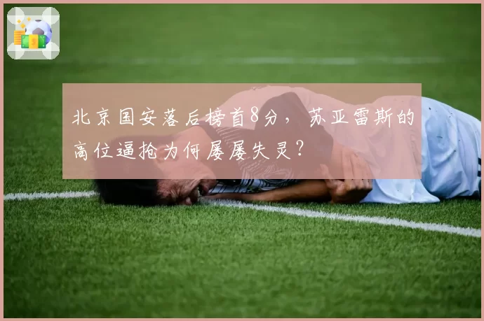 北京国安落后榜首8分,苏亚雷斯的高位逼抢为何屡屡失灵?