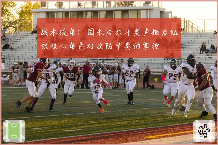 战术视角：国米恰尔汗奥卢拖后组织核心角色对攻防节奏的掌控