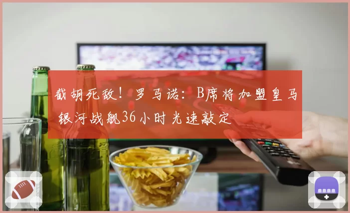 截胡死敌!罗马诺:B席将加盟皇马 银河战舰36小时光速敲定