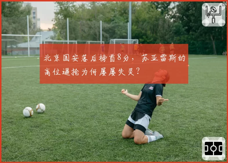 北京国安落后榜首8分,苏亚雷斯的高位逼抢为何屡屡失灵?