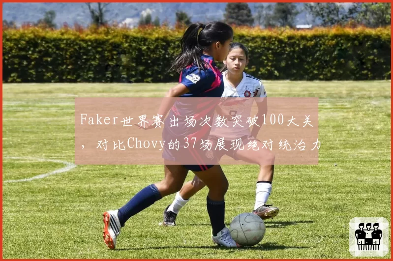 Faker世界赛出场次数突破100大关，对比Chovy的37场展现绝对统治力