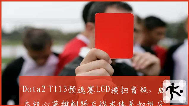 Dota2 TI13预选赛LGD横扫晋级,版本核心英雄削弱后战术体系如何应变?