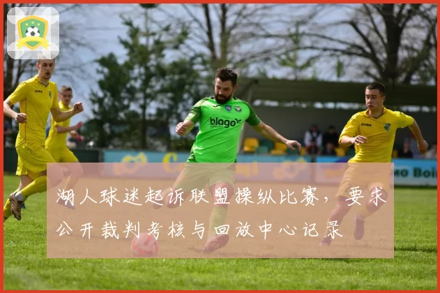 湖人球迷起诉联盟操纵比赛,要求公开裁判考核与回放中心记录
