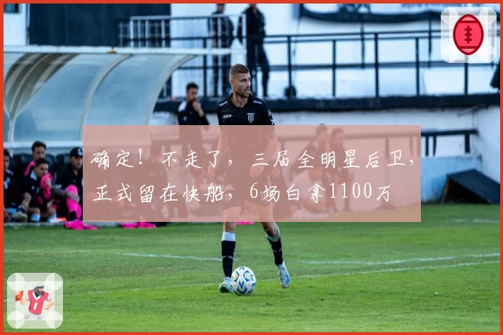 确定！不走了，三届全明星后卫，正式留在快船，6场白拿1100万
