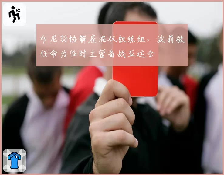 印尼羽协解雇混双教练组，波莉被任命为临时主管备战亚运会