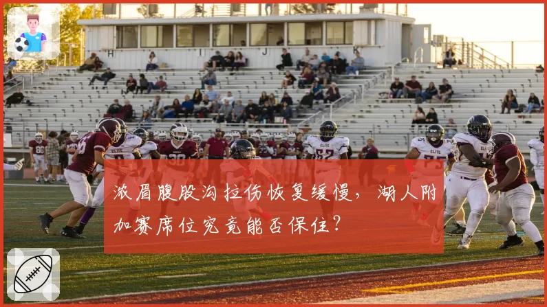 浓眉腹股沟拉伤恢复缓慢，湖人附加赛席位究竟能否保住？