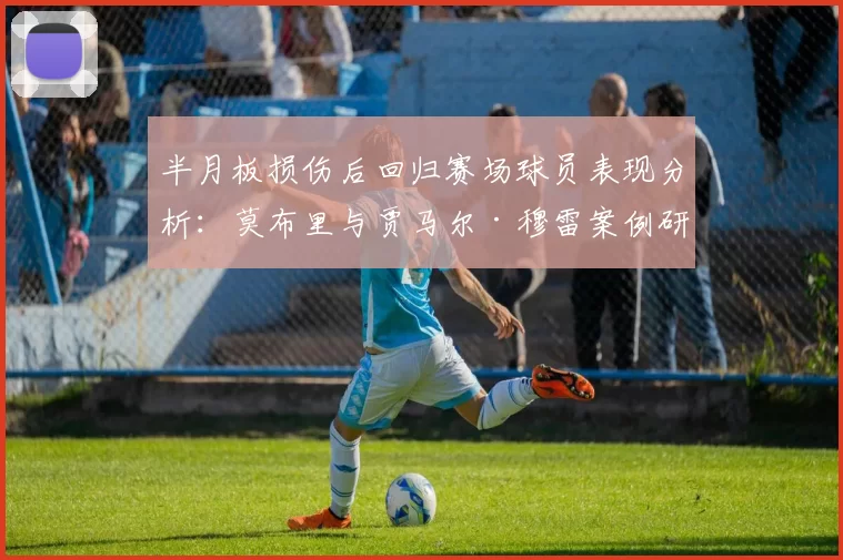 半月板损伤后回归赛场球员表现分析：莫布里与贾马尔·穆雷案例研究