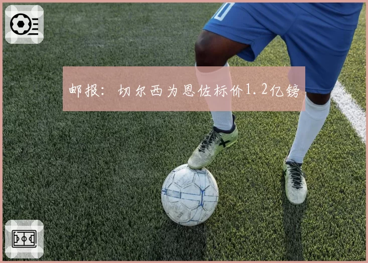 邮报：切尔西为恩佐标价1.2亿镑