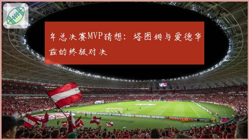 年总决赛MVP猜想：塔图姆与爱德华兹的终极对决