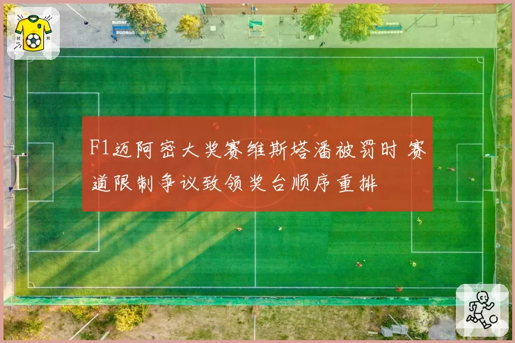 F1迈阿密大奖赛维斯塔潘被罚时 赛道限制争议致领奖台顺序重排