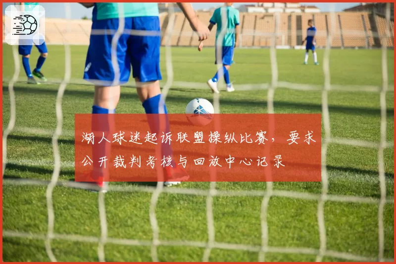湖人球迷起诉联盟操纵比赛,要求公开裁判考核与回放中心记录