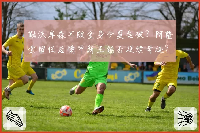 勒沃库森不败金身今夏告破?阿隆索留任后德甲新王能否延续奇迹?