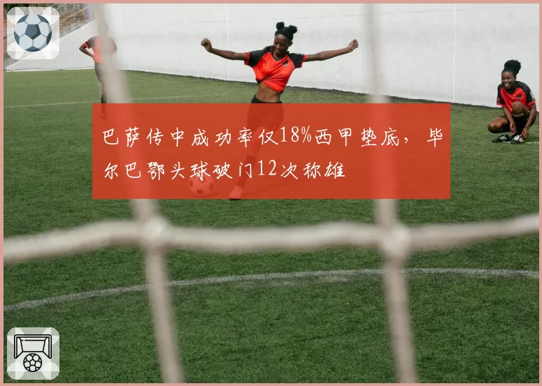 巴萨传中成功率仅18%西甲垫底，毕尔巴鄂头球破门12次称雄