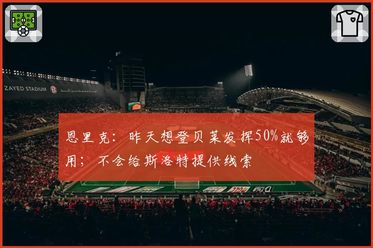恩里克：昨天想登贝莱发挥50%就够用；不会给斯洛特提供线索