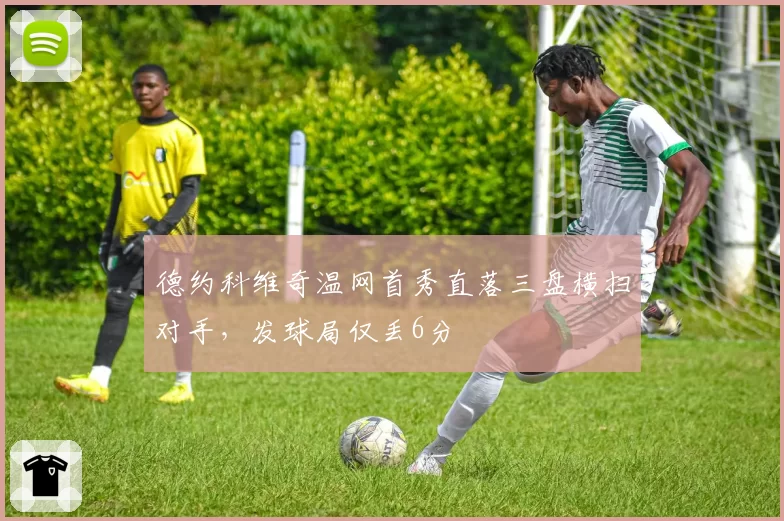 德约科维奇温网首秀直落三盘横扫对手，发球局仅丢6分