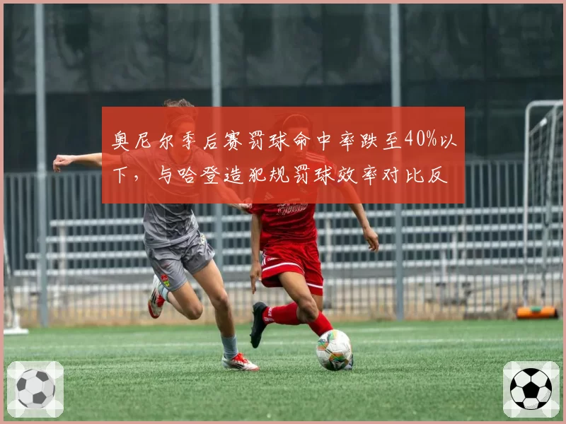 奥尼尔季后赛罚球命中率跌至40%以下,与哈登造犯规罚球效率对比反差明显