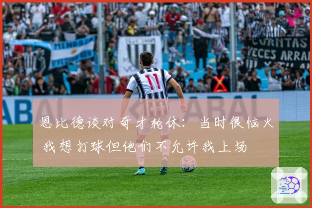 恩比德谈对奇才轮休:当时很恼火 我想打球但他们不允许我上场