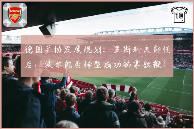德国乒协发展规划:罗斯科夫卸任后,波尔能否转型成功执掌教鞭?