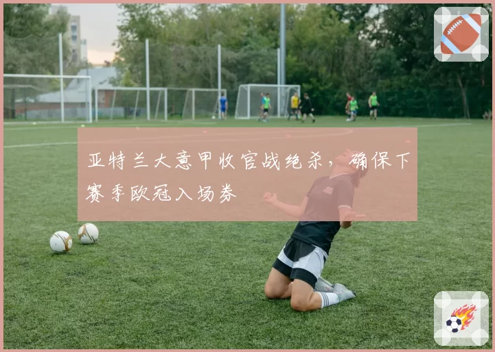 亚特兰大意甲收官战绝杀，确保下赛季欧冠入场券